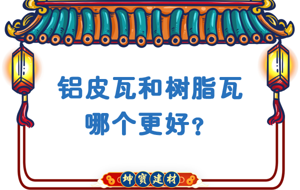 鋁皮瓦和樹脂瓦哪個更好？