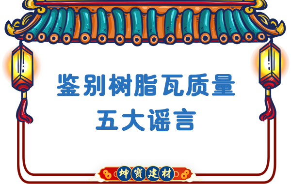關于鑒別樹脂瓦質量的五大謠言，你中招了嗎？